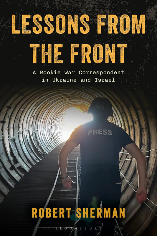 Lessons from the Front: A Rookie War Correspondent in Ukraine and Israel