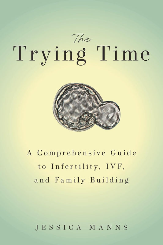 The Trying Time: A Comprehensive Guide to Infertility, Ivf, and Family Building