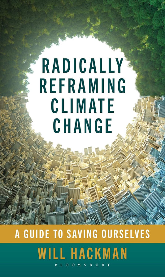Radically Reframing Climate Change: A Guide to Saving Ourselves