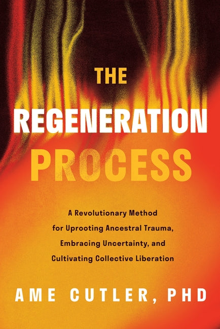 The Regeneration Process: A Revolutionary Method for Uprooting Ancestral Trauma, Embracing Uncertainty, and Cultivating Collective Liberation
