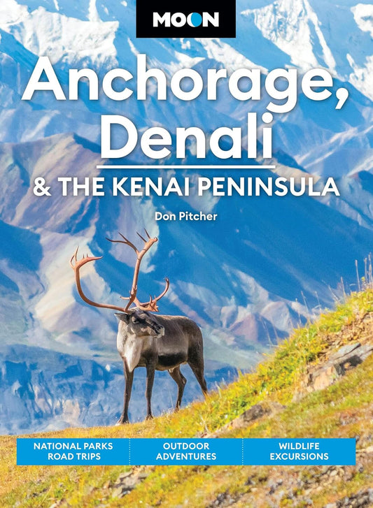 Moon Anchorage, Denali & the Kenai Peninsula: National Parks Road Trips, Outdoor Adventures, Wildlife Excursions (Revised)