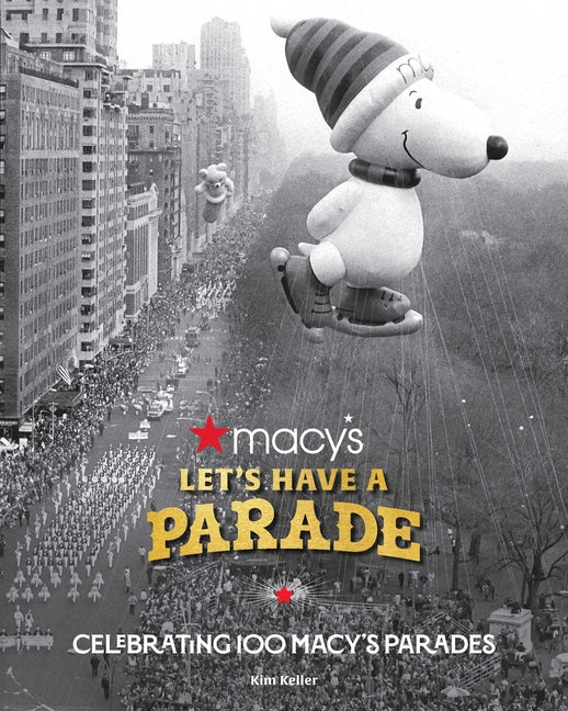 Let's Have a Parade: Celebrating 100 Macy's Parades: And the Making of an American Holiday Tradition