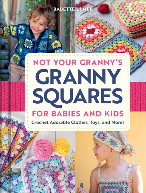 Not Your Granny's Granny Squares for Babies and Kids: Crochet Adorable Clothes, Toys, and More!