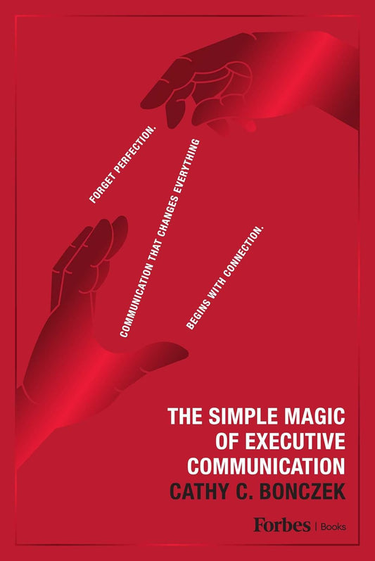 The Simple Magic of Executive Communication: Forget Perfection. Communication That Changes Everything Begins with Connection.