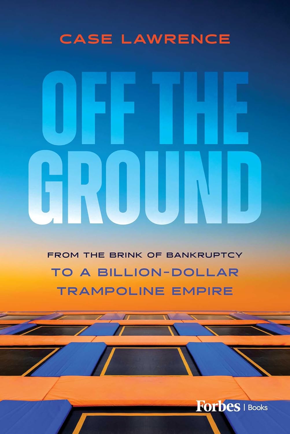 Off the Ground: From the Brink of Bankruptcy to a Billion-Dollar Trampoline Empire