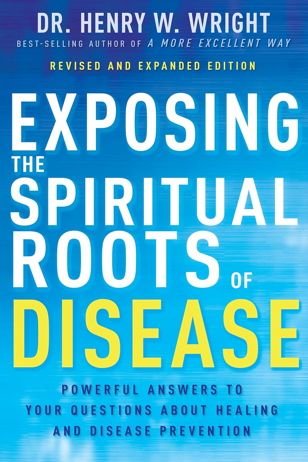 Exposing the Spiritual Roots of Disease: Powerful Answers to Your Questions about Healing and Disease Prevention (Second Edition, New Edition, Updated