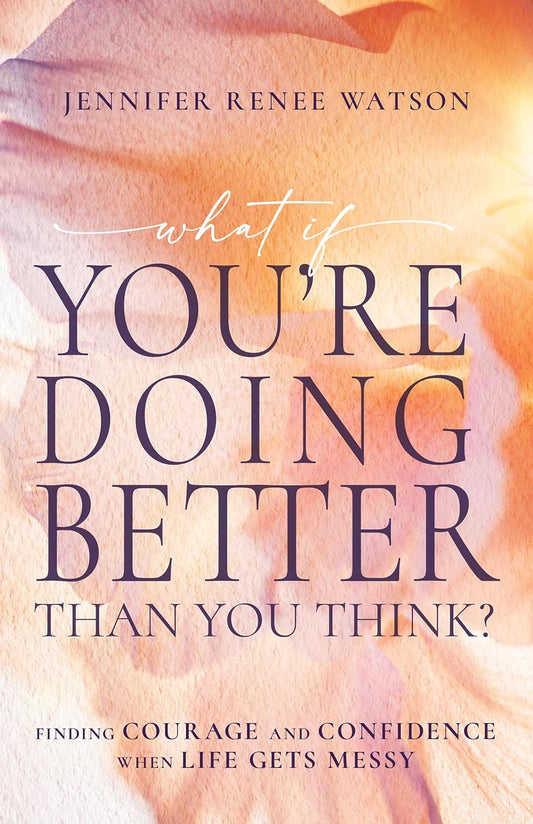 What If You're Doing Better Than You Think?: Finding Courage and Confidence When Life Gets Messy