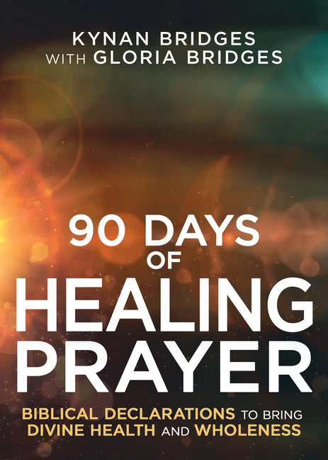 90 Days of Healing Prayer: Biblical Declarations to Bring Divine Health and Wholeness