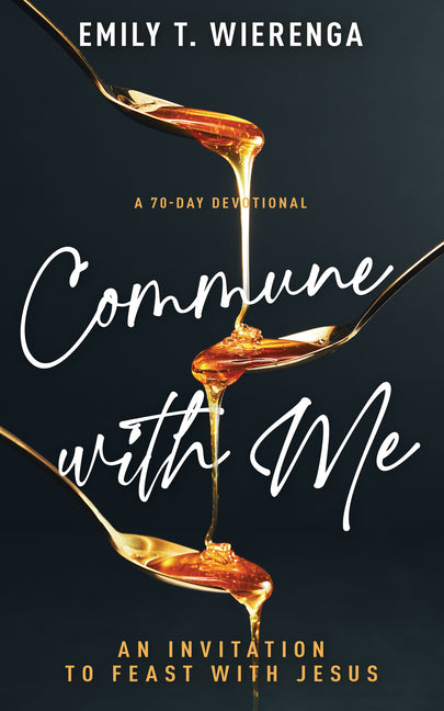 Commune with Me: An Invitation to Feast with Jesus (a 70-Day Devotional)