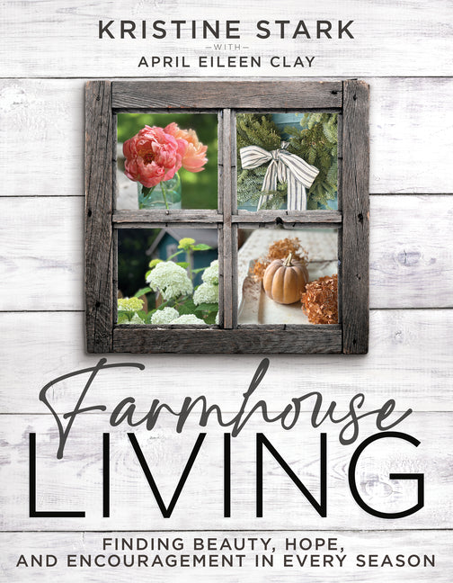 Farmhouse Living: Find Beauty, Hope, and Encouragement in Every Season