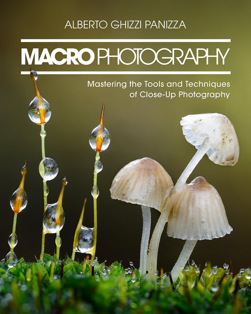 Macro Photography: Mastering the Tools and Techniques of Close-Up Photography