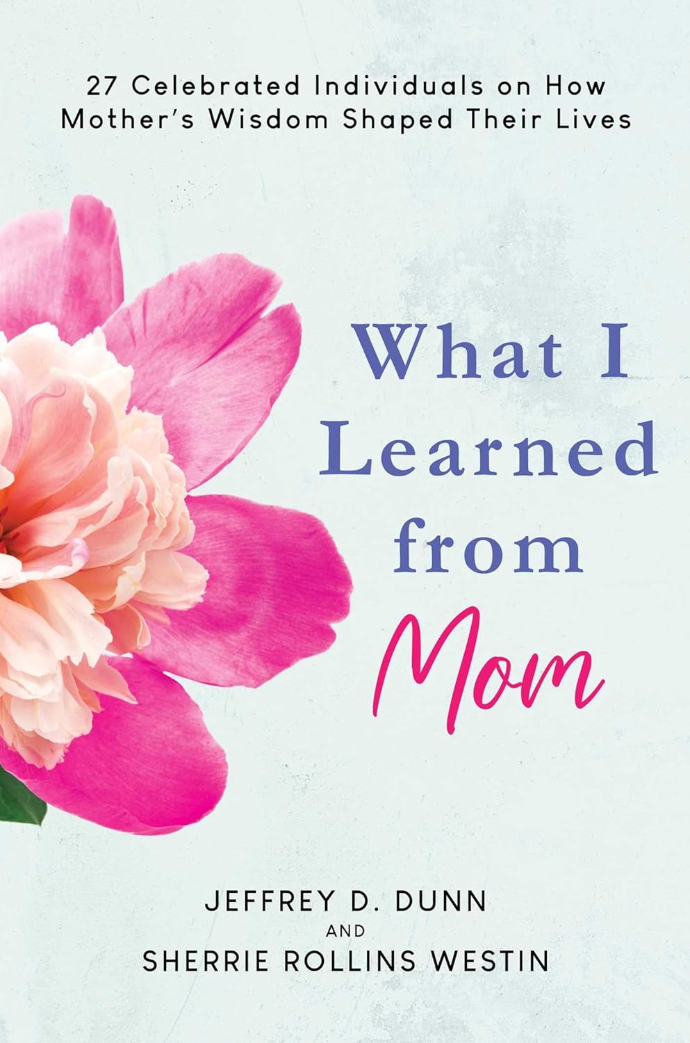 What I Learned from Mom: 27 Celebrated Individuals on How Mother's Wisdom Shaped Their Lives