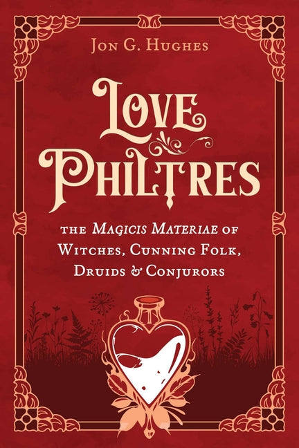 Love Philtres: The Magicis Materiae of Witches, Cunning Folk, Druids, and Conjurors