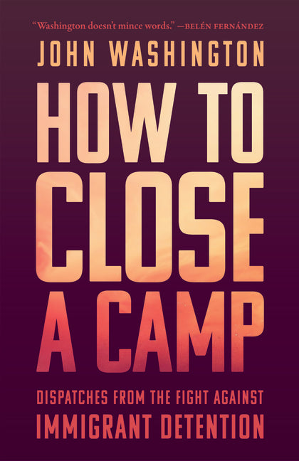 How to Close a Camp: Dispatches from the Fight Against Immigrant Detention
