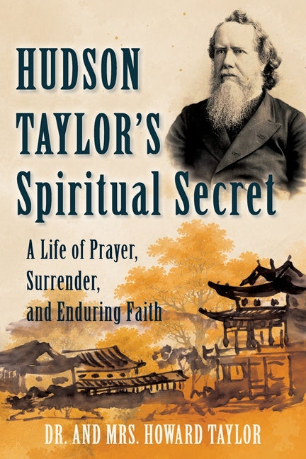 Hudson Taylor's Spiritual Secret: A Life of Prayer, Surrender, and Enduring Faith