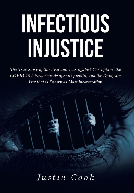 Infectious Injustice: The True Story of Survival and Loss against Corruption, the COVID-19 Disaster inside of San Quentin, and the Dumpster Fire that