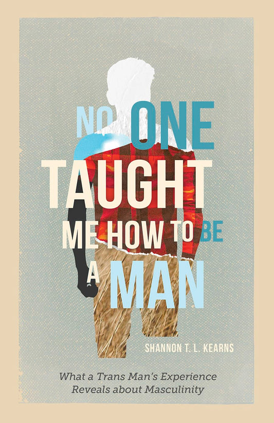 No One Taught Me How to Be a Man: What a Trans Man's Experience Reveals about Masculinity