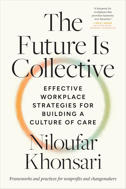 The Future Is Collective: Effective Workplace Strategies for Building a Culture of Care--Frameworks and Practices for Nonprofits and Changemakers