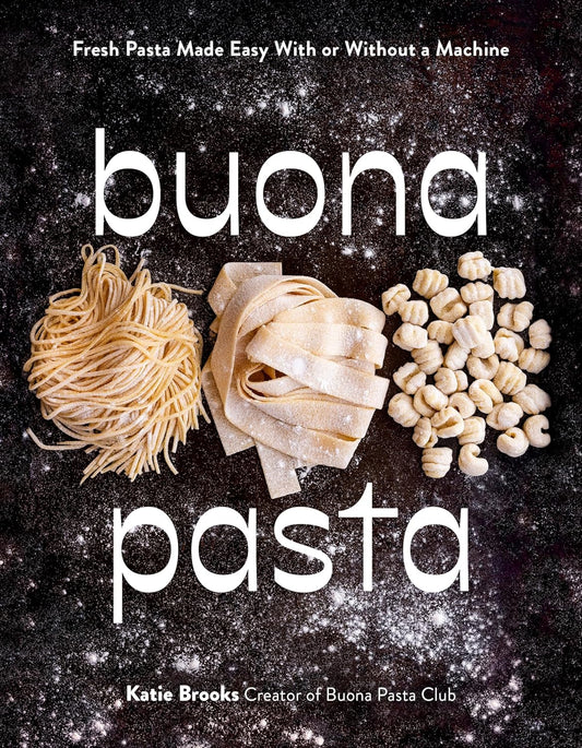 Buona Pasta: Fresh Pasta Made Easy with or Without a Machine