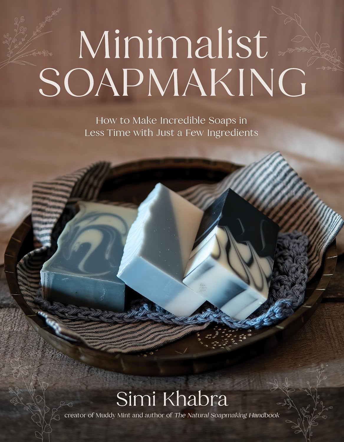 Minimalist Soapmaking: How to Make Incredible Soaps in Less Time with Just a Few Ingredients
