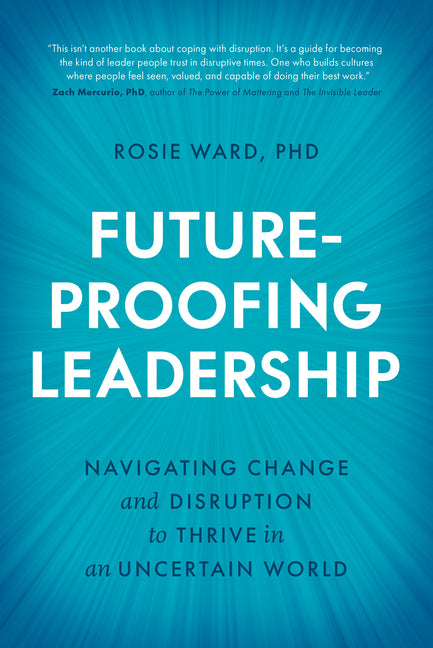 Future-Proofing Leadership: Navigating Change and Disruption to Thrive in an Uncertain World