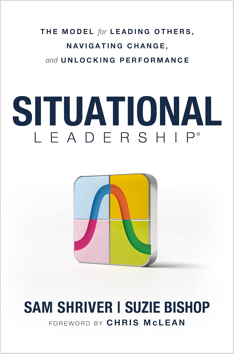 Situational Leadership(r) the Model for Leading Others, Navigating Change, and Unlocking Performance