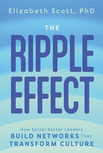 The Ripple Effect: How Social Sector Leaders Build Networks That Transform Culture