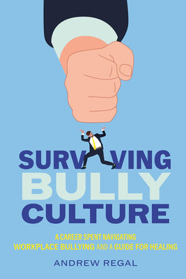 Surviving Bully Culture: A Career Spent Navigating Workplace Bullying and a Guide for Healing