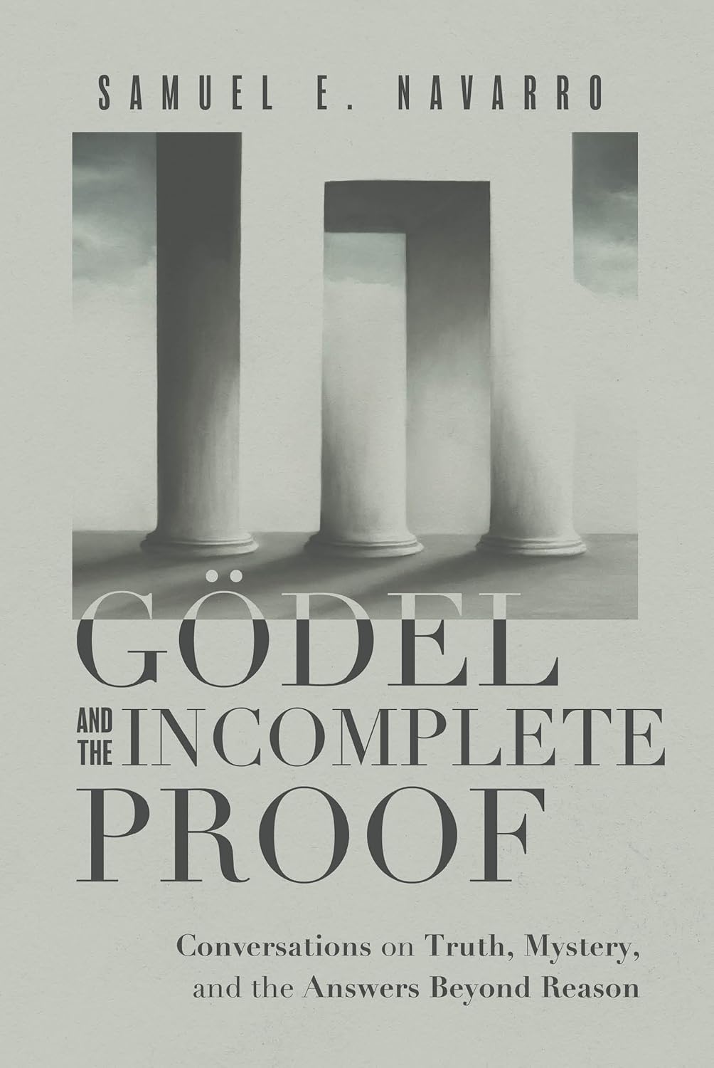 Godel and the Incomplete Proof: Conversations on Truth, Mystery, and the Answers Beyond Reason