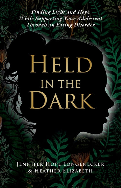 Held in the Dark: Finding Light and Hope While Supporting Your Teen Through an Eating Disorder