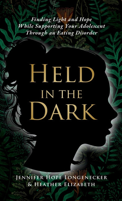 Held in the Dark: Finding Light and Hope While Supporting Your Teen Through an Eating Disorder