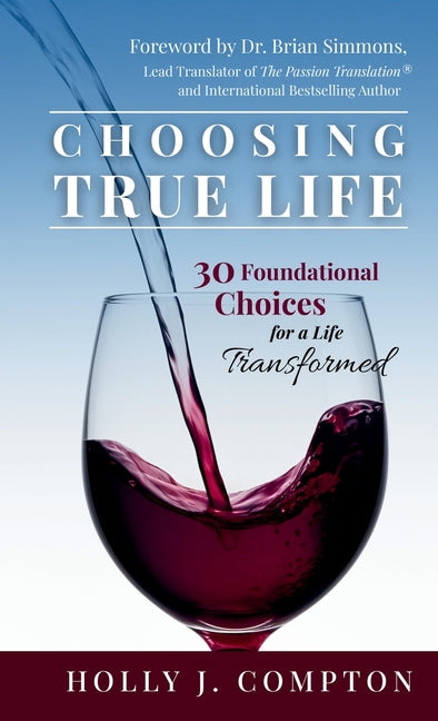 Choosing True Life: 30 Foundational Choices for a Life Transformed