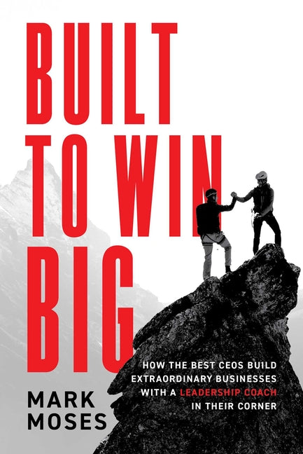 Built to Win Big: How the Best Ceos Build Extraordinary Businesses with a Leadership Coach in Their Corner