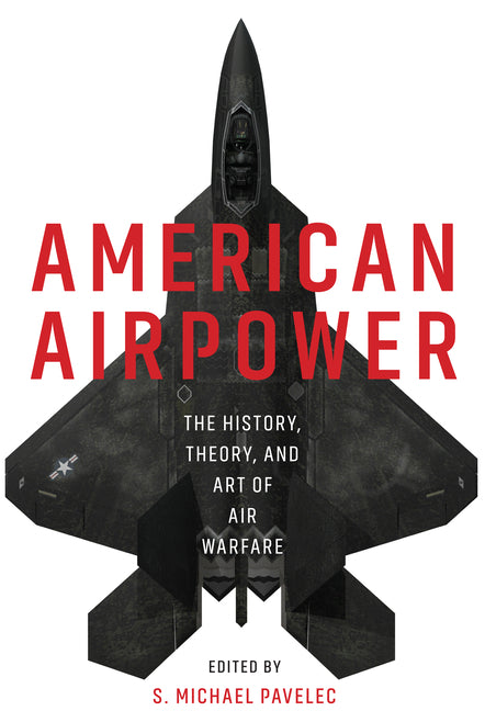 American Airpower: The History, Theory, and Art of Air Warfare