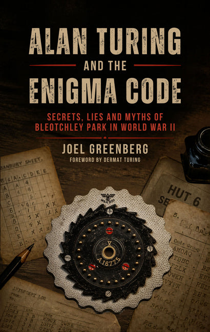 Alan Turing and the Enigma Code: Secrets, Lies and Myths of Bletchley Park in World War II