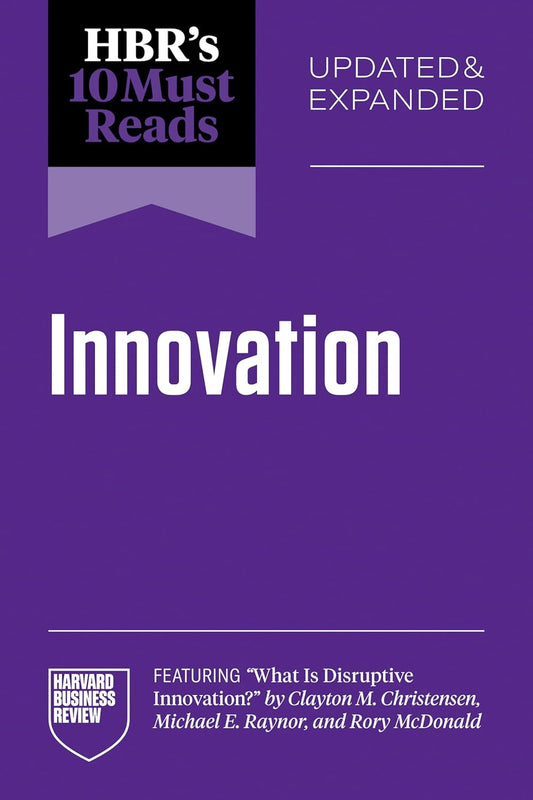 Hbr's 10 Must Reads on Innovation, Updated & Expanded (Featuring What Is Disruptive Innovation? by Clayton M. Christensen, Michael E. Raynor, and Rory
