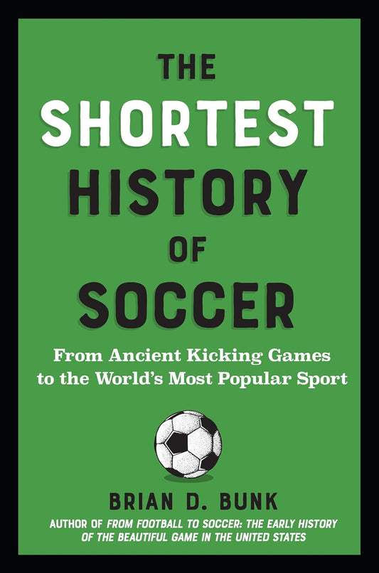 The Shortest History of Soccer: From Ancient Kicking Games to the World's Most Popular Sport