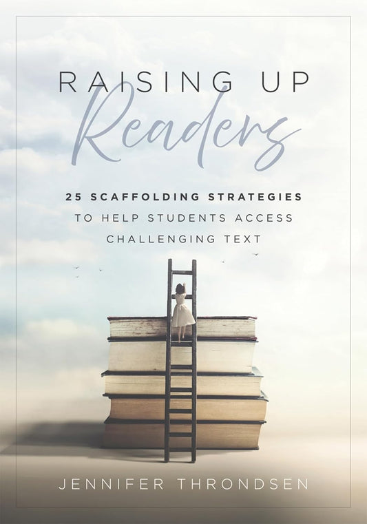 Raising Up Readers Twenty-Five Scaffolding Strategies to Help Students Access Challenging Text (Twenty-Five Scaffolding Strategies for Literacy Achie