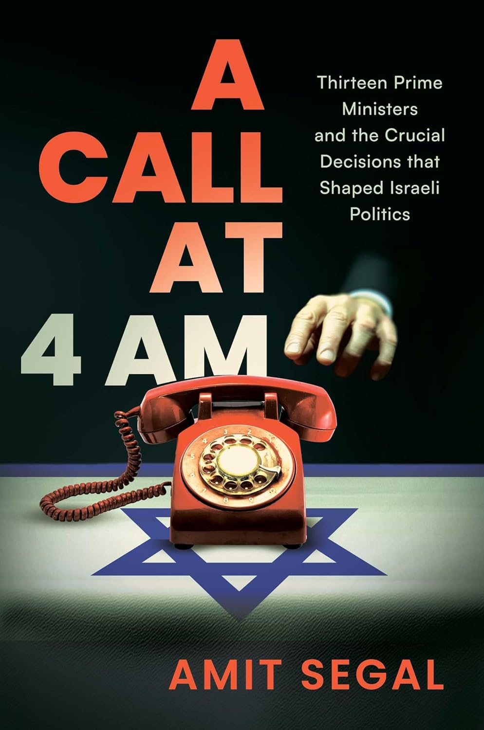 A Call at 4 Am: Thirteen Prime Ministers and the Crucial Decisions That Shaped Israeli Politics