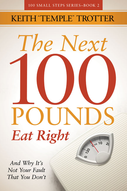 The Next 100 Pounds: Eat Right and Why It's Not Your Fault That You Don't