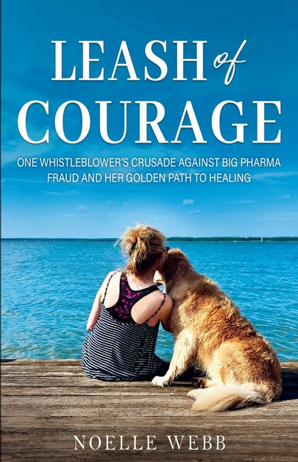 Leash of Courage: One Whistleblower's Crusade Against Big Pharma Fraud & Her Golden Path to Healing