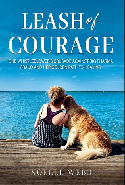 Leash of Courage: One Whistleblower's Crusade Against Big Pharma Fraud & Her Golden Path to Healing