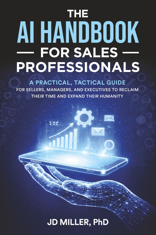 The AI Handbook for Sales Professionals: A Practical, Tactical Guide for Sellers, Managers, and Executives to Reclaim Their Time and Expand Their Humanity