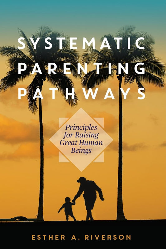 Systematic Parenting Pathways: Principles for Raising Great Human Beings