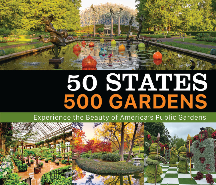 50 States 500 Gardens: Experience the Beauty of America's Public Gardens