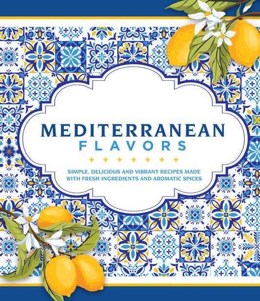 Mediterranean Flavors: Simple, Delicious and Vibrant Recipes Made with Fresh Ingredients and Aromatic Spices