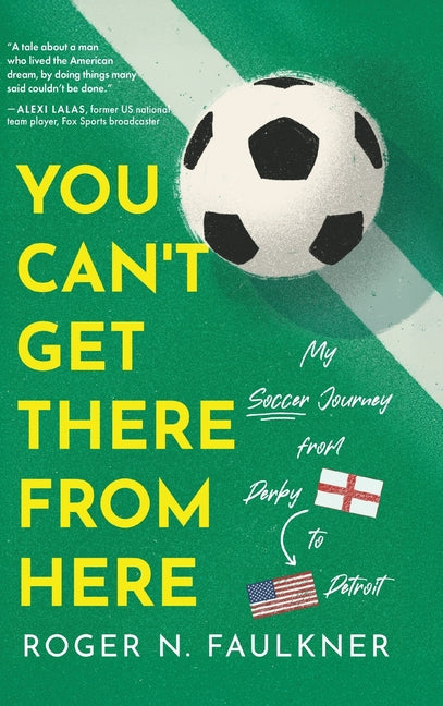 You Can't Get There from Here: My Soccer Journey from Derby to Detroit