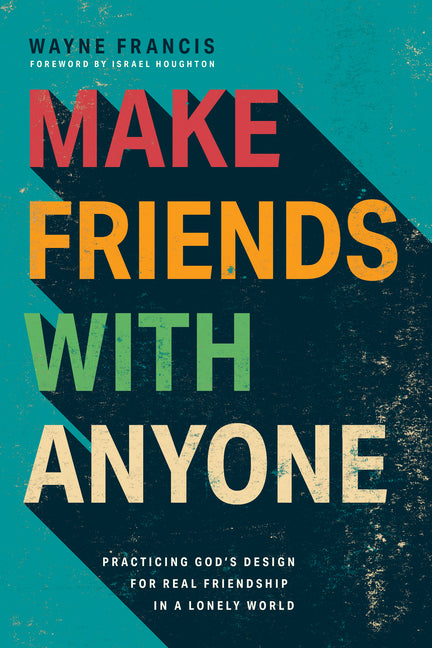 Make Friends with Anyone: Practicing God's Design for Real Friendship in a Lonely World