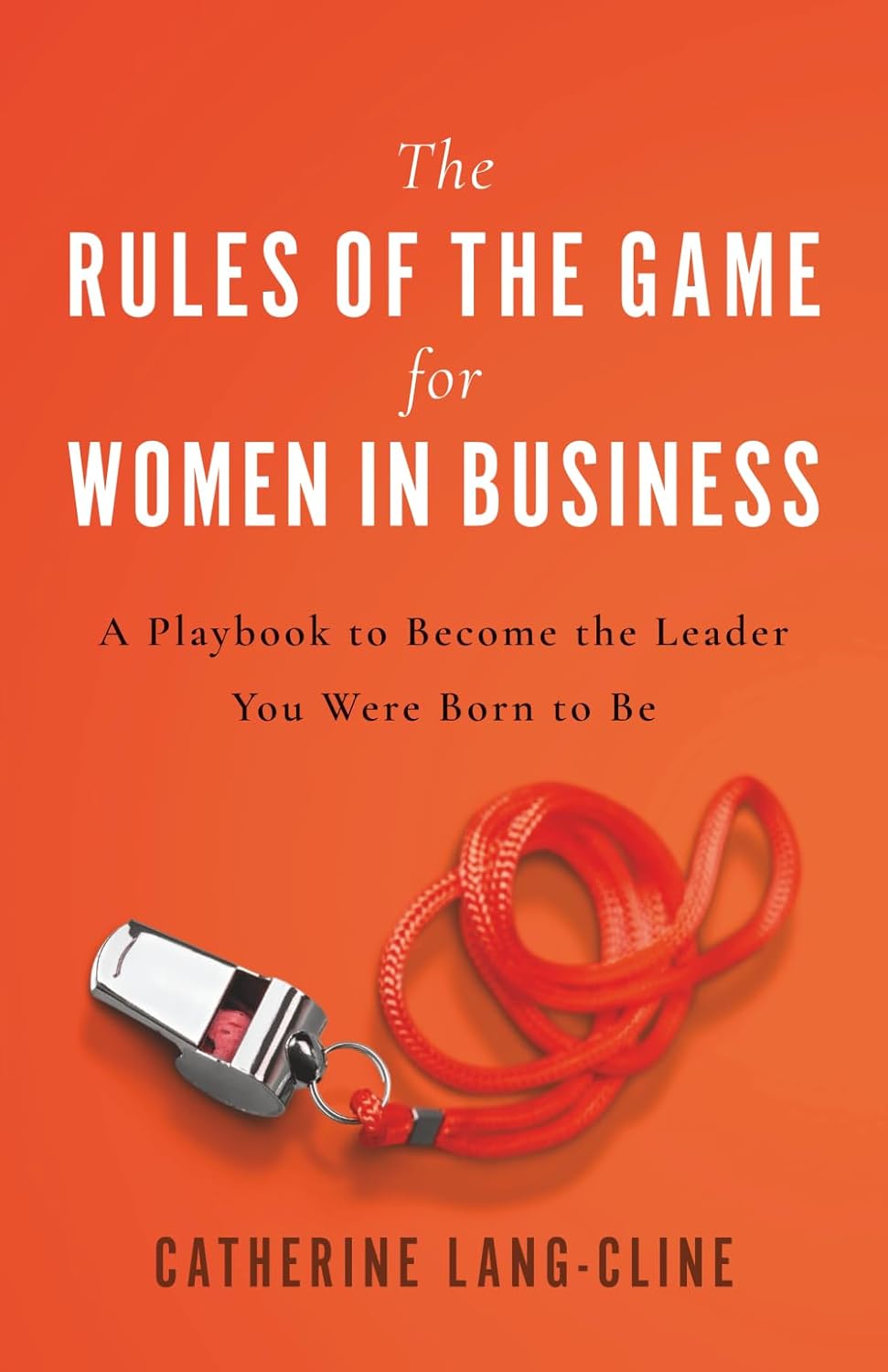 The Rules of the Game for Women in Business: A Playbook to Become the Leader You Were Born to Be