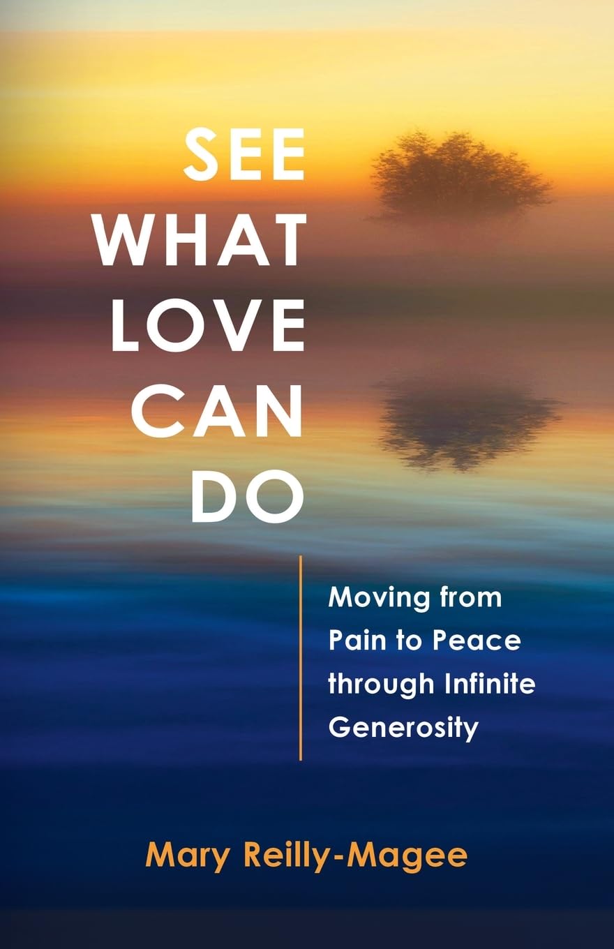 See What Love Can Do: Moving from Pain to Peace through Infinite Generosity